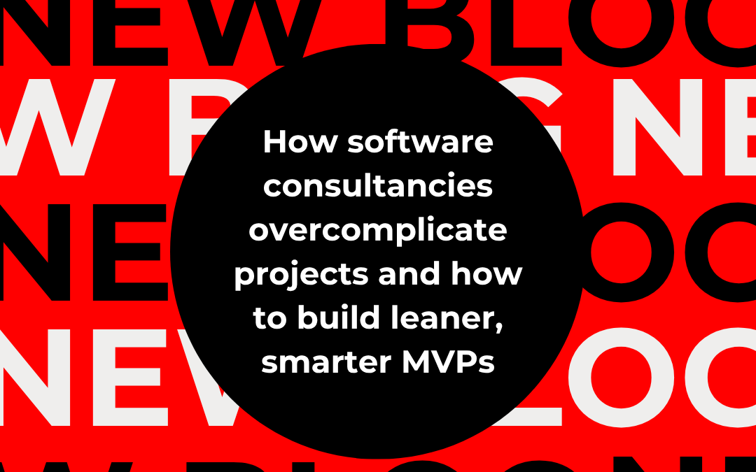 How software consultancies overcomplicate projects and how to build leaner, smarter MVPs